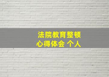 法院教育整顿心得体会 个人